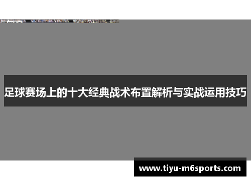 足球赛场上的十大经典战术布置解析与实战运用技巧