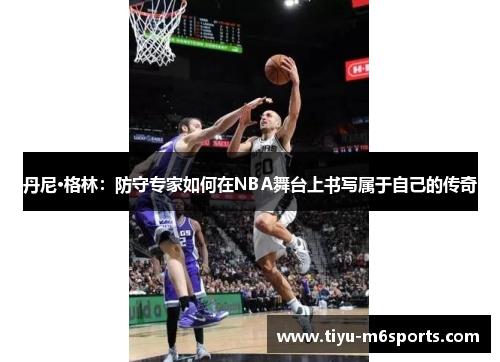 丹尼·格林：防守专家如何在NBA舞台上书写属于自己的传奇