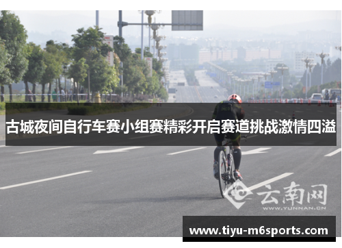 古城夜间自行车赛小组赛精彩开启赛道挑战激情四溢