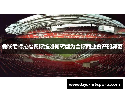 曼联老特拉福德球场如何转型为全球商业资产的典范