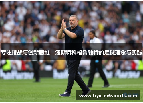 专注挑战与创新思维：波斯特科格鲁独特的足球理念与实践