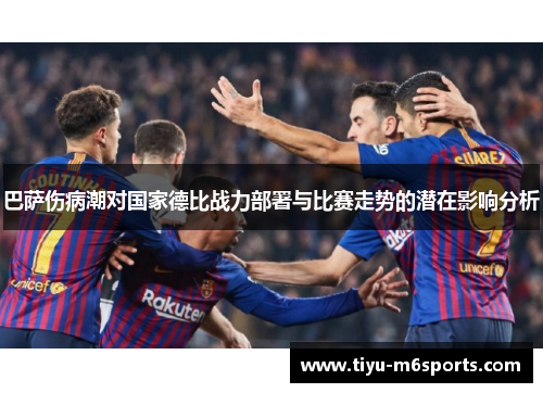 巴萨伤病潮对国家德比战力部署与比赛走势的潜在影响分析