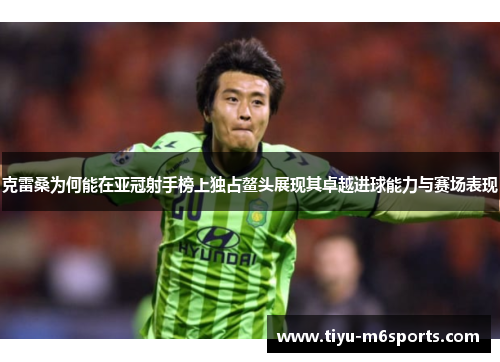 克雷桑为何能在亚冠射手榜上独占鳌头展现其卓越进球能力与赛场表现