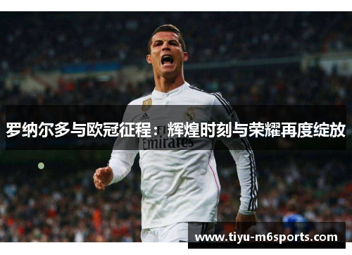 罗纳尔多与欧冠征程：辉煌时刻与荣耀再度绽放
