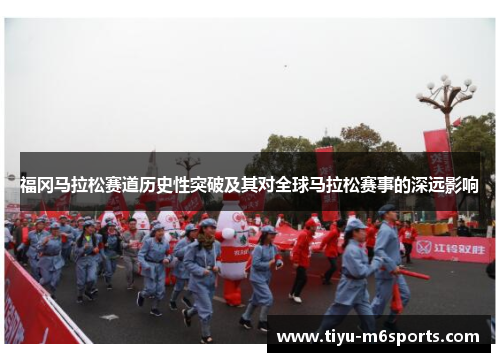 福冈马拉松赛道历史性突破及其对全球马拉松赛事的深远影响