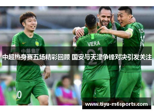 中超热身赛五场精彩回顾 国安与天津争锋对决引发关注