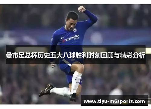 曼市足总杯历史五大八球胜利时刻回顾与精彩分析