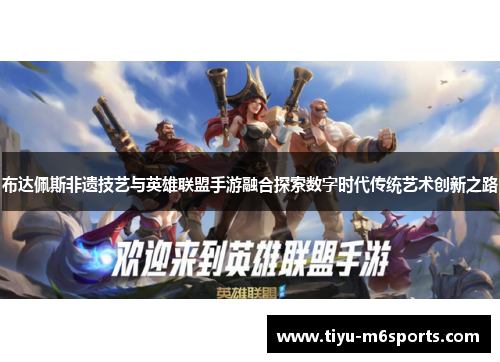 布达佩斯非遗技艺与英雄联盟手游融合探索数字时代传统艺术创新之路