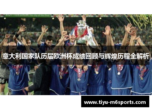 意大利国家队历届欧洲杯成绩回顾与辉煌历程全解析