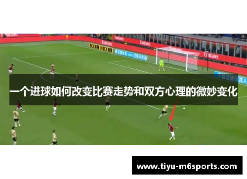 一个进球如何改变比赛走势和双方心理的微妙变化