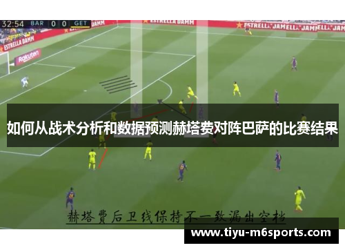 如何从战术分析和数据预测赫塔费对阵巴萨的比赛结果