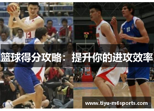 篮球得分攻略：提升你的进攻效率