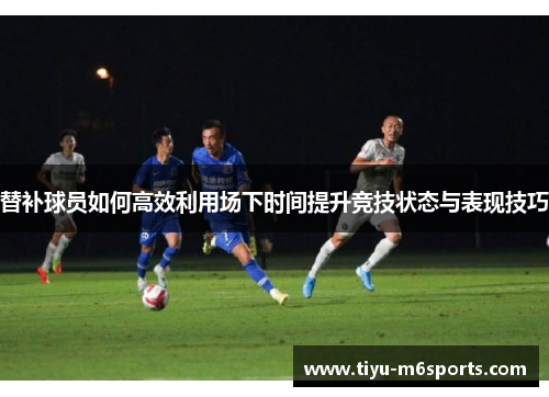 替补球员如何高效利用场下时间提升竞技状态与表现技巧
