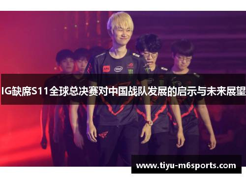 IG缺席S11全球总决赛对中国战队发展的启示与未来展望