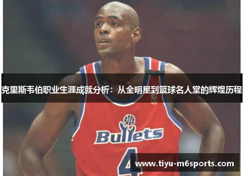 克里斯韦伯职业生涯成就分析：从全明星到篮球名人堂的辉煌历程