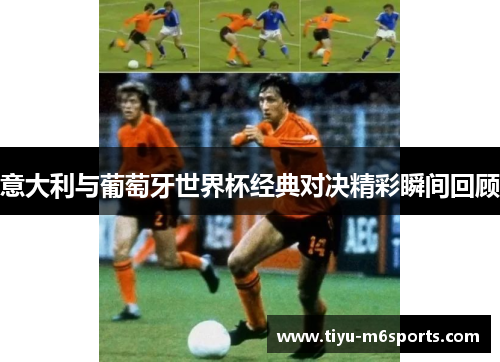 意大利与葡萄牙世界杯经典对决精彩瞬间回顾