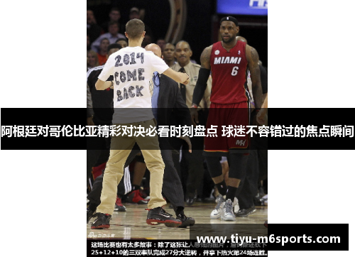 阿根廷对哥伦比亚精彩对决必看时刻盘点 球迷不容错过的焦点瞬间