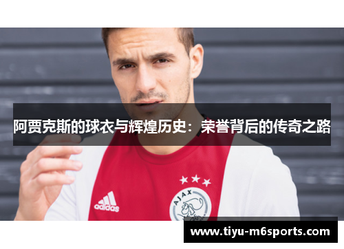 阿贾克斯的球衣与辉煌历史：荣誉背后的传奇之路